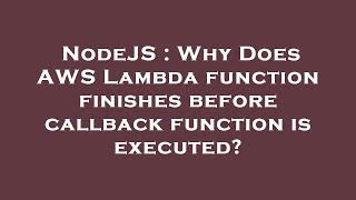 NodeJS : Why Does AWS Lambda function finishes before callback function is executed?