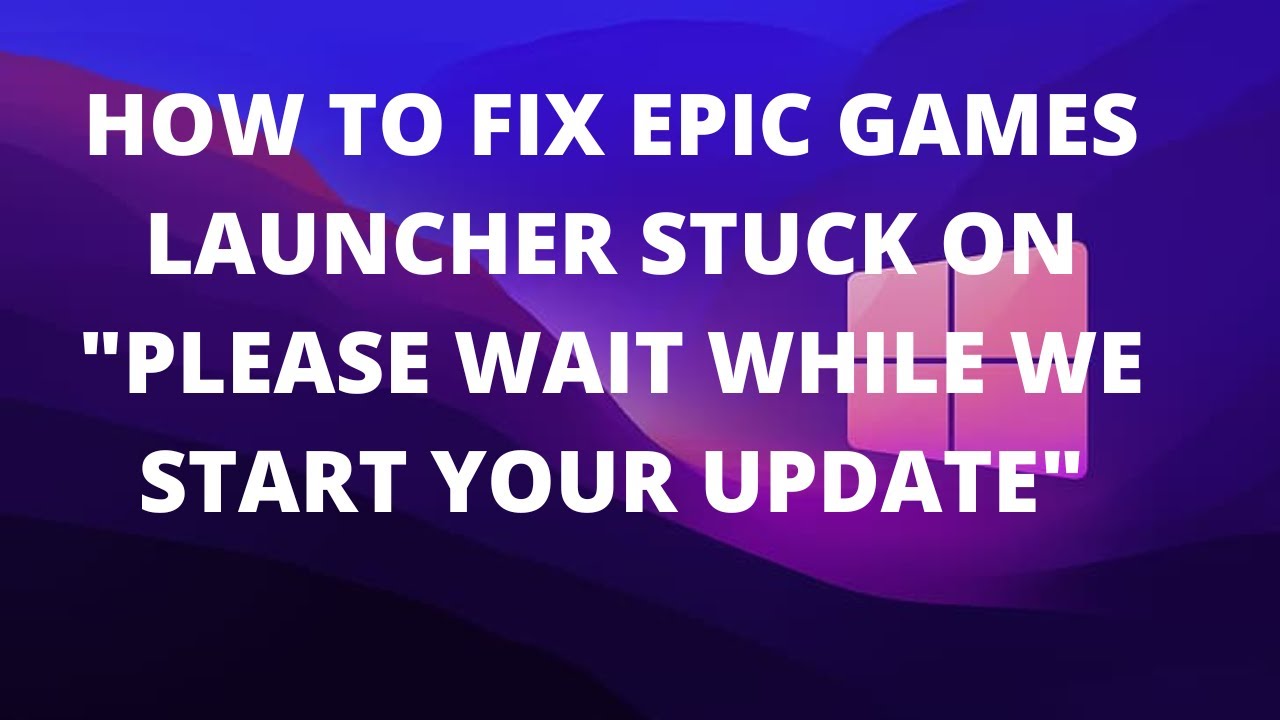 How To Fix The Epic Games Launcher Stuck On "Please Wait While We Start ...