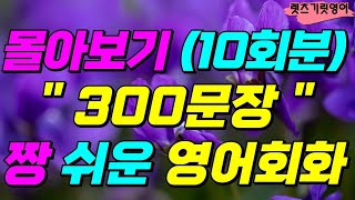 몰아보기 300문장 (10회분) 짱쉬운 영어회화ㆍ생활영어ㆍ영어회화ㆍ생활필수 영어ㆍ쉬운영어ㆍ반복듣기ㆍ꼭 알아야할 영어 표현ㆍ원어민이 매일 사용하는 문장