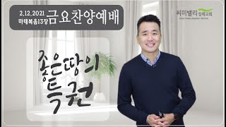 2월12일 2021년 / 씨미밸리침례교회 금요찬양예배 / 마태복음 13장 / 좋은땅의 특권 / 반채근 목사