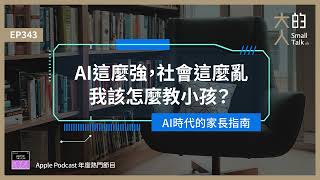 EP343 #AI 這麼強，社會這麼亂，我該怎麼教小孩？AI時代的家長指南｜大人的Small Talk