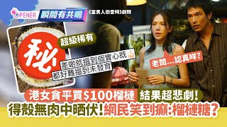 港女貪平買$100榴槤結果超悲劇！無肉中晒伏　網民笑瘋：榴槤糖？｜開罐｜生果檔｜中伏