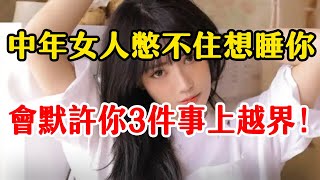 中年女人喜歡異性的方式：默許你“越界”