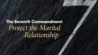 The Seventh Commandment: Protect the Marital Relationship