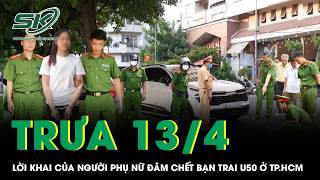 Trưa 13/4: Lời khai của người phụ nữ cầm dao đâm chết bạn trai U50 sau cuộc nhậu ở TP HCM