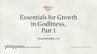 Essentials for Growth in Godliness, Part 1 (Philippians 1:9) John MacArthur
