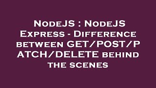 NodeJS : NodeJS Express - Difference between GET/POST/PATCH/DELETE behind the scenes