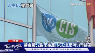 華視闖52暫未獲准! NCC:北市府仍有疑慮｜TVBS新聞