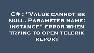 C# : "Value cannot be null. Parameter name: instance" error when trying to open telerik report