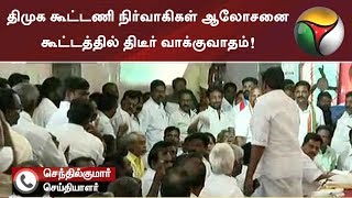 திமுக கூட்டணி நிர்வாகிகள் ஆலோசனை கூட்டத்தில் திடீர் வாக்குவாதம்!