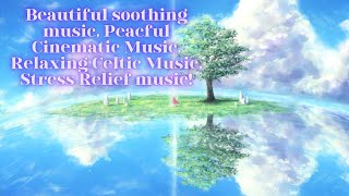 Beautiful soothing music, Peacful Cinematic Music, Relaxing Celtic Music, Stress Relief music!