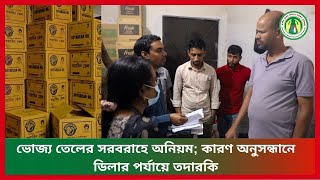 ভোজ্য তেলের সরবরাহে অনিয়ম; কারণ অনুসন্ধানে ডিলার পর্যায়ে তদারকি