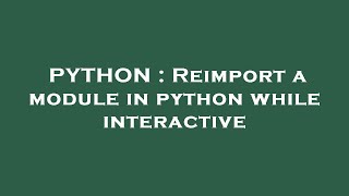 PYTHON : Reimport a module in python while interactive