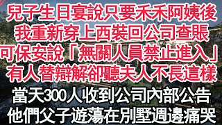 兒子生日宴說只要禾禾阿姨後，我重新穿上西裝回公司查賬，可保安說「無關人員禁止進入」，有人替辯解卻聽夫人不長這樣，當天300人收到公司內部公告，他們父子遊蕩在別墅週邊痛哭【顧亞男】【高光女主】【爽文】