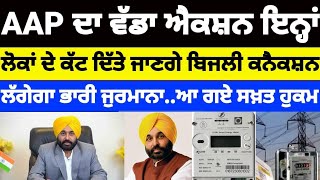 AAP ਦਾ ਵੱਡਾ ਐਕਸ਼ਨ ਇਨ੍ਹਾਂ ਲੋਕਾਂ ਦੇ ਕੱਟ ਦਿੱਤੇ ਜਾਣਗੇ ਬਿਜਲੀ ਕਨੈਕਸ਼ਨ! ਲੱਗੇਗਾ ਭਾਰੀ ਜੁਰਮਾਨਾ..#aap