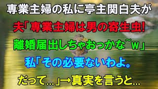 【スカッとする話】専業主婦の私に亭主関白夫「専業主婦は寄生虫！離婚届出しちゃおっかな〜w」私「その必要ないわよ。だって…」→真実を夫に伝えると… 【修羅場】