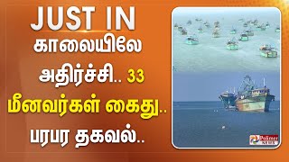 காலையிலே அதிர்ச்சி.. 33 மீனவர்கள் கைது.. பரபர தகவல்.. ||#justnow