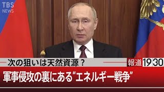 次の狙いは天然資源？軍事侵攻の裏にある”エネルギー戦争”【2月25日（金） #報道1930】