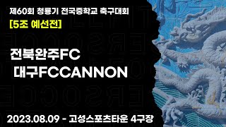 2023 청룡기 중등ㅣ전북완주FC vs 대구FCCANNONㅣ5조 예선전ㅣ고성 스포츠타운 4구장ㅣ제60회 청룡기 전국중학교 축구대회ㅣ23.08.09