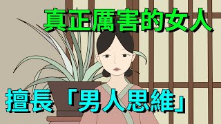 真正厲害的女人，都擅長這幾種「男人思維」，這才是真聰明【大道無形】#国学#为人处世#识人术#交往#人际关系