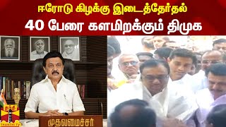 ஈரோடு கிழக்கு இடைத்தேர்தல்.. 40 பேரை களமிறக்கும் திமுக | dmk | erode Byelection