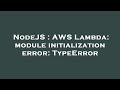 NodeJS : AWS Lambda: module initialization error: TypeError