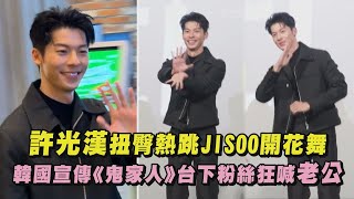 許光漢허광한扭臀熱跳JISOO開花舞 韓國宣傳《鬼家人》台下粉絲狂喊老公