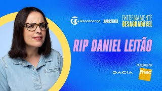 RIP Daniel Leitão - Extremamente Desagradável