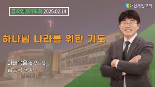 2025-02-14 금요영성기도회│하나님 나라를 위한 기도 (마태복음 6:9~13)│ 김동국 목사 │