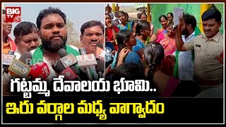 Gattamma Thalli Temple land Issue : గట్టమ్మ దేవాలయ భూమి .. ఇరు వర్గాల మధ్య వాగ్వాదం