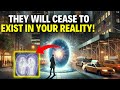 They Will Disappear from Your Reality!