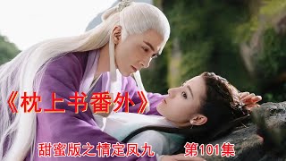 《枕上书番外》甜蜜版之情定凤九 第101集（迪丽热巴、高伟光领衔主演）