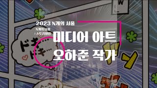 2023년 N개의서울 💕N개의나름 스토리텔링💕 인터뷰 영상 vol.3 /오하준/미디어아트/청년예술인