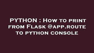PYTHON : How to print from Flask @app.route to python console