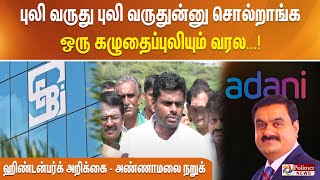 புலி வருது புலி வருதுன்னு சொல்றாங்க. ஒரு கழுதைப்புலியும் வரல. ஹிண்டன்பர்க் அறிக்கை - அண்ணாமலை நறுக்