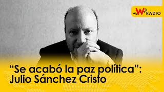 “Se acabó la paz política”: Julio Sánchez Cristo