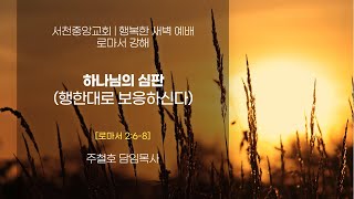 [서천중앙교회] 2025. 02. 22 행복한 새벽 예배 / 하나님의 심판 (행한대로 보응하신다) (로마서 2:6-8) / 주철호 담임목사