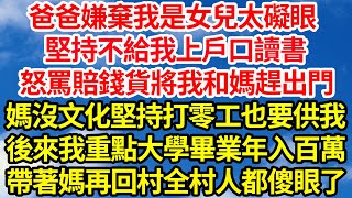 爸爸嫌棄我是女兒太礙眼，堅持不給我上戶口讀書，怒罵賠錢貨將我和媽趕出門，媽沒文化堅持打零工也要供我，後來我重點大學畢業年入百萬，帶著媽再回村全村人都傻眼了||笑看人生情感生活