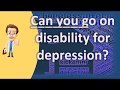 Can you go on disability for depression ? |Number One FAQ Health Channel