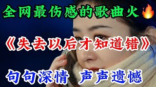 全網最傷感的歌《失去以后才知道錯》歌詞句句深情唱出了太多遺憾