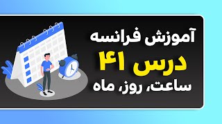 ساعت، روز، ماه به زبان فرانسه - درس 41