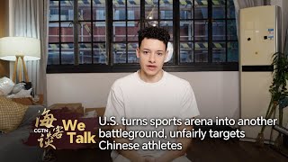 We Talk: U.S. turns sports arena into another battleground, unfairly targets Chinese athletes