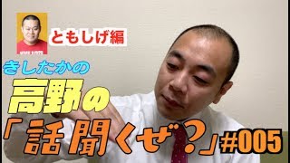 きしたかの高野「話聞くぜ？#005」ともしげ編