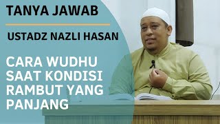 Cara Wudhu Dengan Kondisi Rambut Panjang - Ustadz Nazli Hasan