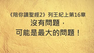 沒有問題，可能是最大的問題！《列王紀上16》｜陪你讀聖經2