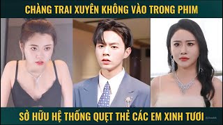 Chàng trai xuyên không vào trong phim sở hữu hệ thống bá đạo quẹt thẻ hết các em xinh tươi