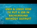 Unix & Linux: How to put a job in background without output? (2 Solutions!!)