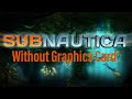 Can it be played? Subnautica: without Graphics Card Gameplay on Low End Pc