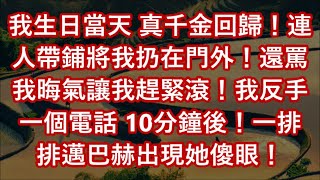 我生日當天 真千金回歸！連人帶鋪將我扔在門外！還罵我晦氣讓我趕緊滾！我反手一個電話 10分鐘後！一排排邁巴赫出現她傻眼！