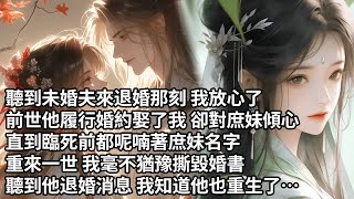 【一口氣看完】聽到未婚夫來退婚那刻 我放心了，前世他履行婚約娶了我 卻對庶妹傾心，直到臨死前都呢喃著庶妹名字，重來一世 我毫不猶豫撕毀婚書，聽到他退婚消息 我知道他也重生了…